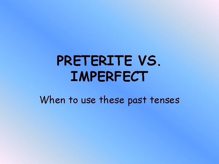 PRETERITE VS. IMPERFECT When to use these past tenses 