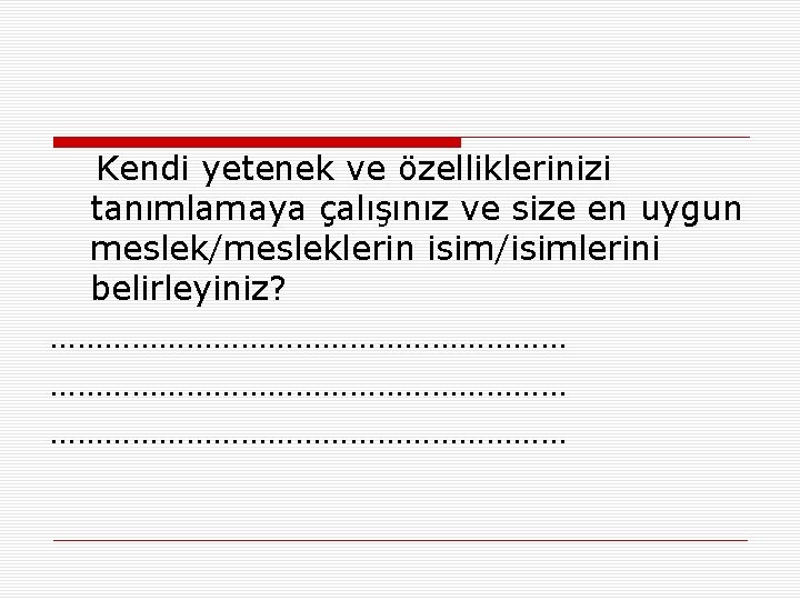 Kendi yetenek ve özelliklerinizi tanımlamaya çalışınız ve size en uygun meslek/mesleklerin isim/isimlerini belirleyiniz? …………………………………………………