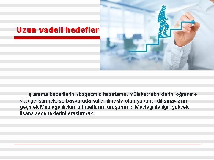 Uzun vadeli hedefler İş arama becerilerini (özgeçmiş hazırlama, mülakat tekniklerini öğrenme vb. ) geliştirmek.