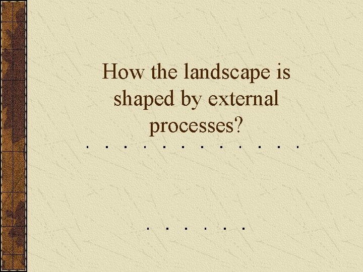 How the landscape is shaped by external processes? 