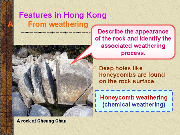 Features in Hong Kong A From weathering Describe the appearance of the rock and