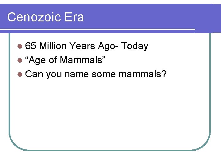 Cenozoic Era l 65 Million Years Ago- Today l “Age of Mammals” l Can