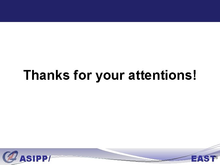 Thanks for your attentions! ASIPP/ EAST 26 