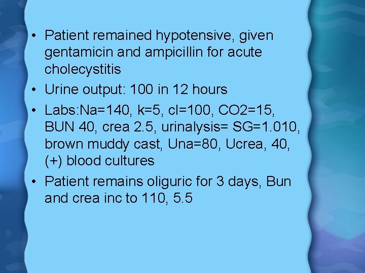  • Patient remained hypotensive, given gentamicin and ampicillin for acute cholecystitis • Urine