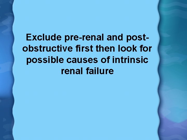 Exclude pre-renal and postobstructive first then look for possible causes of intrinsic renal failure