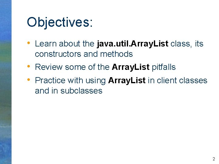 Objectives: • Learn about the java. util. Array. List class, its constructors and methods