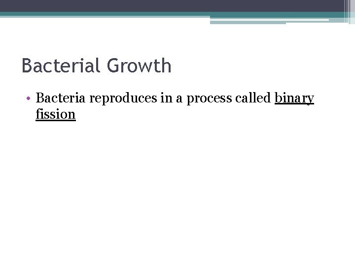 Bacterial Growth • Bacteria reproduces in a process called binary fission 