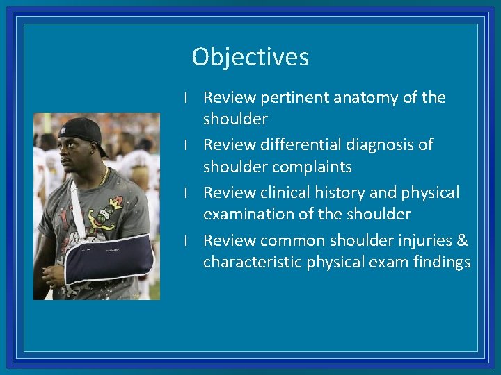 Objectives l l Review pertinent anatomy of the shoulder Review differential diagnosis of shoulder