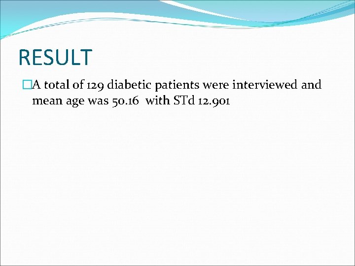 RESULT �A total of 129 diabetic patients were interviewed and mean age was 50.