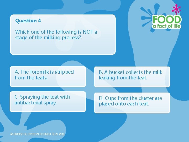 Question 4 Which one of the following is NOT a stage of the milking