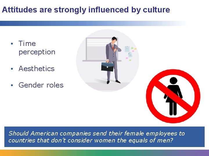 Attitudes are strongly influenced by culture • Time perception • Aesthetics • Gender roles