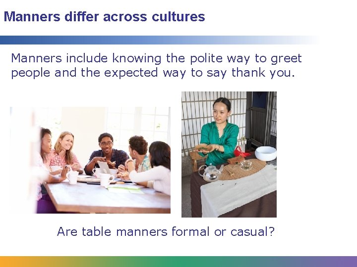 Manners differ across cultures Manners include knowing the polite way to greet people and