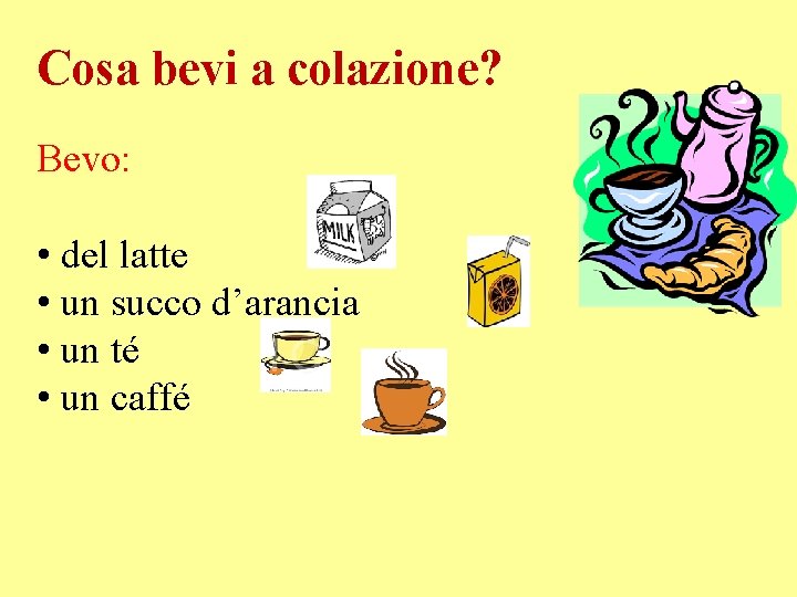 Cosa bevi a colazione? Bevo: • del latte • un succo d’arancia • un