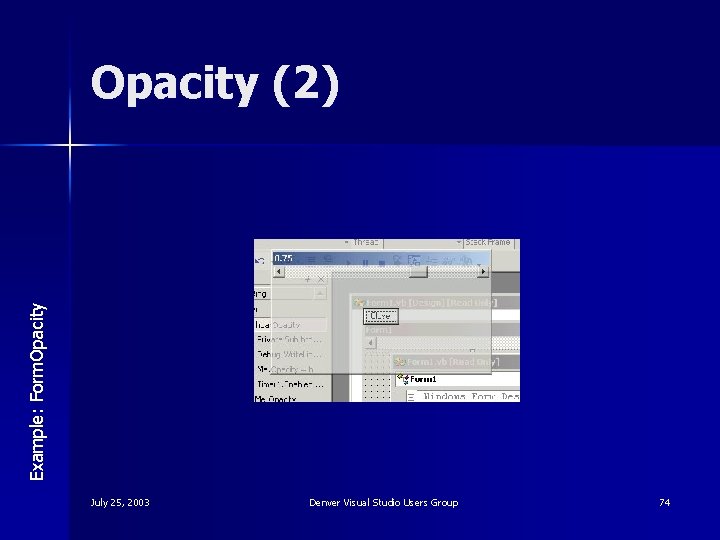 Example: Form. Opacity (2) July 25, 2003 Denver Visual Studio Users Group 74 