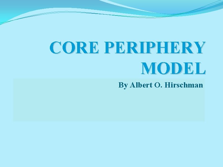 CORE PERIPHERY MODEL By Albert O. Hirschman 