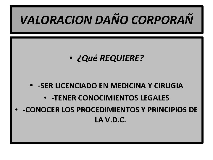 VALORACION DAÑO CORPORAÑ • ¿Qué REQUIERE? • -SER LICENCIADO EN MEDICINA Y CIRUGIA •