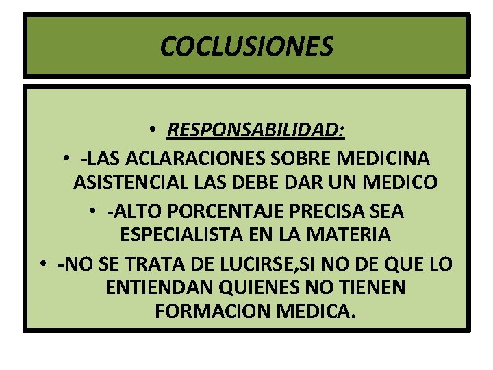 COCLUSIONES • RESPONSABILIDAD: • -LAS ACLARACIONES SOBRE MEDICINA ASISTENCIAL LAS DEBE DAR UN MEDICO