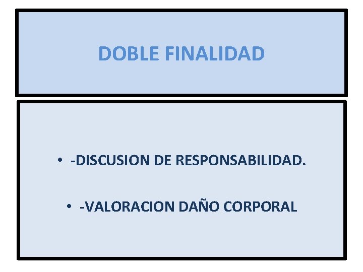 DOBLE FINALIDAD • -DISCUSION DE RESPONSABILIDAD. • -VALORACION DAÑO CORPORAL 