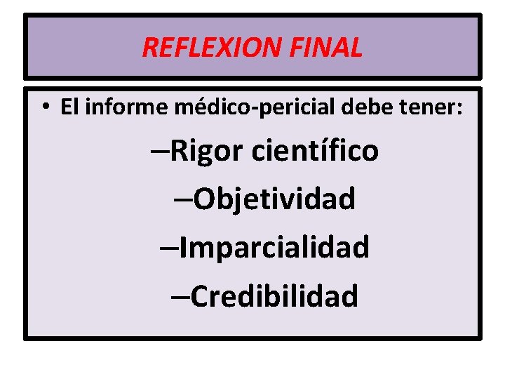 REFLEXION FINAL • El informe médico-pericial debe tener: –Rigor científico –Objetividad –Imparcialidad –Credibilidad 