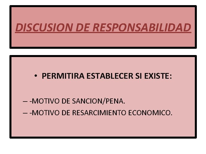 DISCUSION DE RESPONSABILIDAD • PERMITIRA ESTABLECER SI EXISTE: – -MOTIVO DE SANCION/PENA. – -MOTIVO