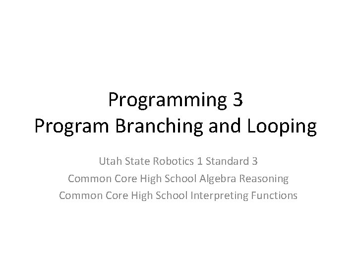 Programming 3 Program Branching and Looping Utah State Robotics 1 Standard 3 Common Core