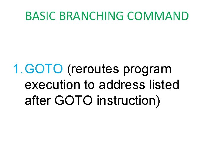 BASIC BRANCHING COMMAND 1. GOTO (reroutes program execution to address listed after GOTO instruction)