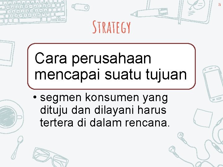 26 Strategy Cara perusahaan mencapai suatu tujuan • segmen konsumen yang dituju dan dilayani