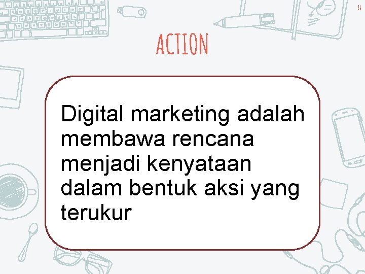 28 ACTION Digital marketing adalah membawa rencana menjadi kenyataan dalam bentuk aksi yang terukur