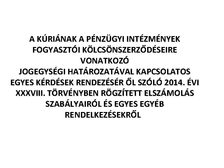 А KÚRIÁNAK А PÉNZÜGYI INTÉZMÉNYEK FOGYASZTÓI KÖLCSÖNSZERZŐDÉSEIRE VONATKOZÓ JOGEGYSÉGI HATÁROZATÁVAL KAPCSOLATOS EGYES KÉRDÉSEK RENDEZÉSÉR