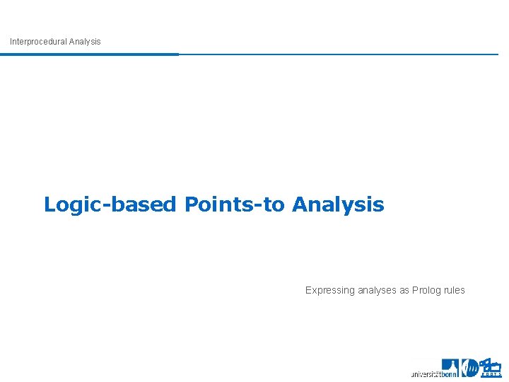 Interprocedural Analysis Logic-based Points-to Analysis Expressing analyses as Prolog rules ROOTS 