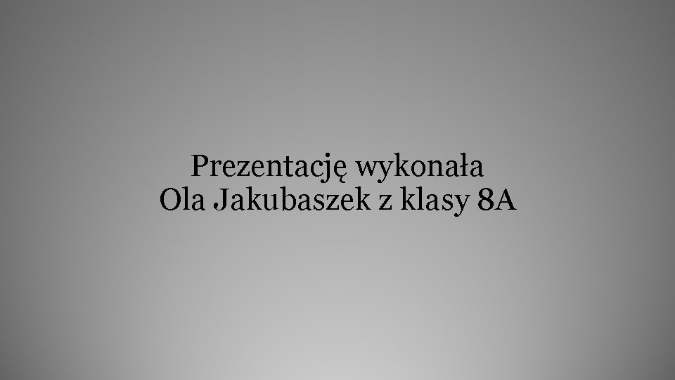 Prezentację wykonała Ola Jakubaszek z klasy 8 A 