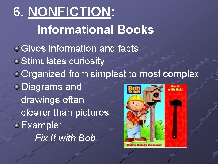 6. NONFICTION: Informational Books Gives information and facts Stimulates curiosity Organized from simplest to