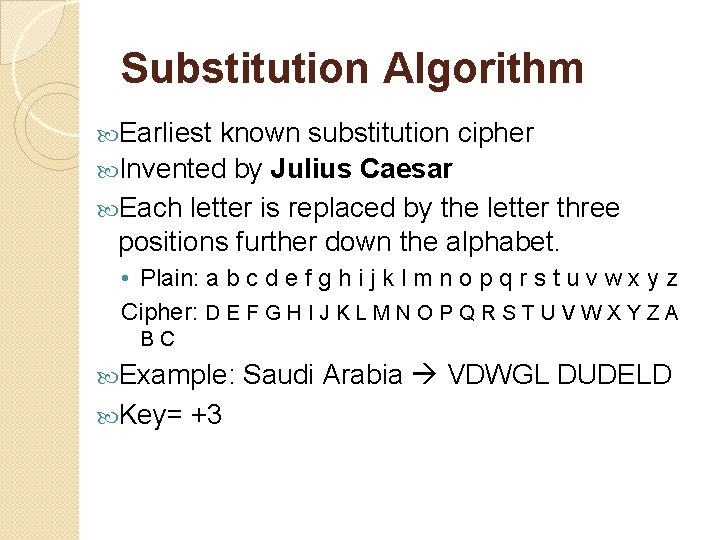 Substitution Algorithm Earliest known substitution cipher Invented by Julius Caesar Each letter is replaced