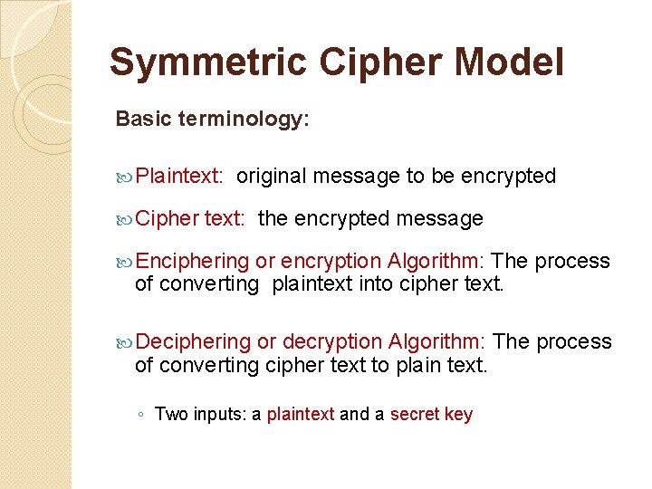 Symmetric Cipher Model Basic terminology: Plaintext: Cipher original message to be encrypted text: the