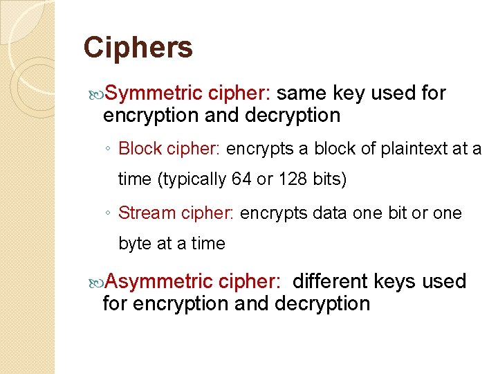Ciphers Symmetric cipher: same key used for encryption and decryption ◦ Block cipher: encrypts Ciphers Symmetric cipher: same key used for encryption and decryption ◦ Block cipher: encrypts