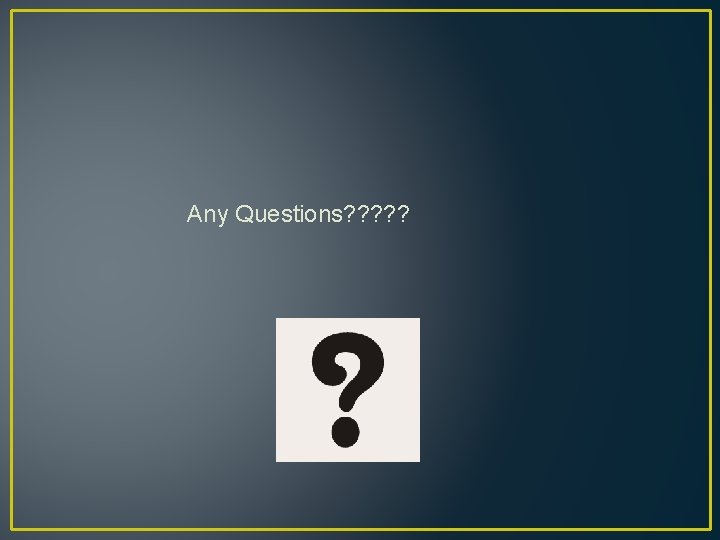 Any Questions? ? ? 