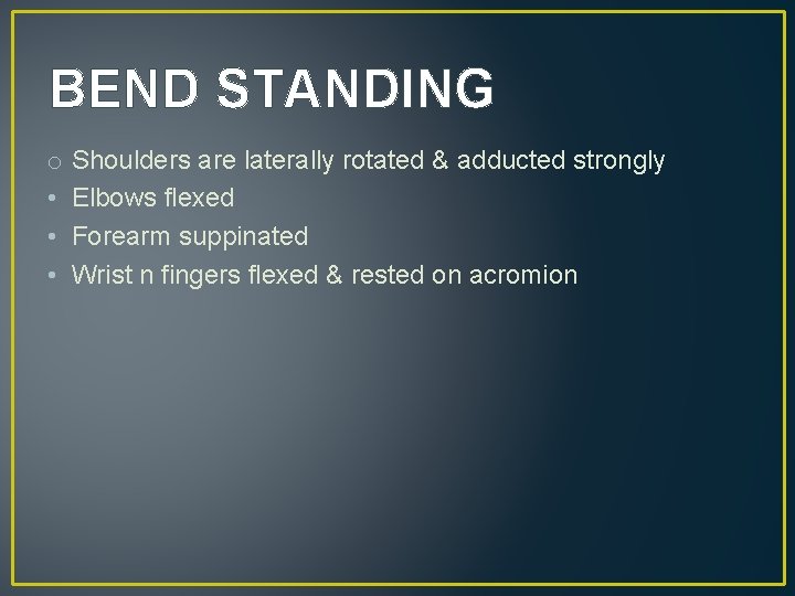 BEND STANDING o Shoulders are laterally rotated & adducted strongly • Elbows flexed •