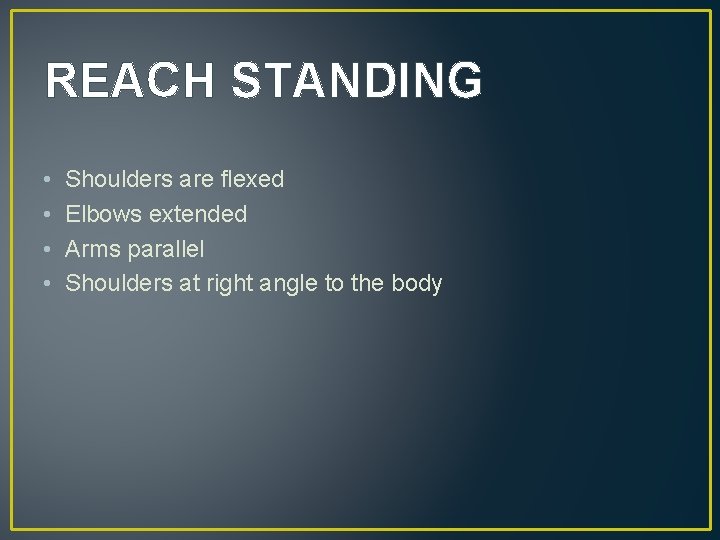 REACH STANDING • • Shoulders are flexed Elbows extended Arms parallel Shoulders at right
