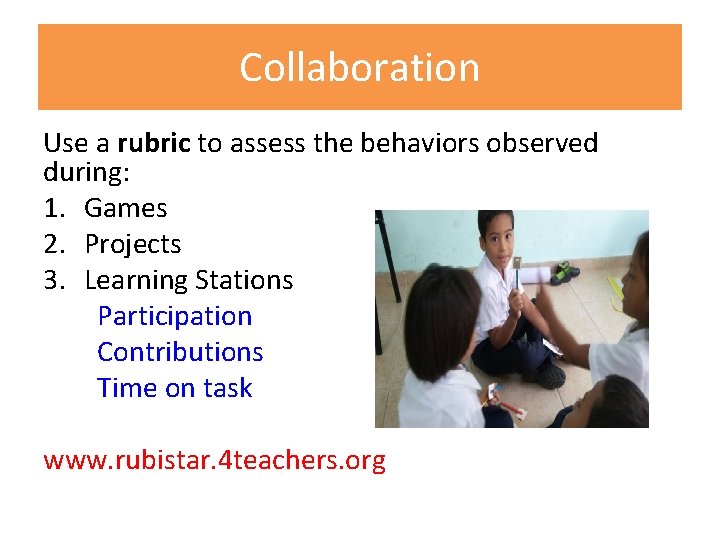 Collaboration Use a rubric to assess the behaviors observed during: 1. Games 2. Projects