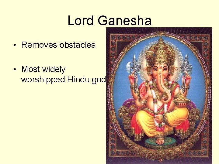 Lord Ganesha • Removes obstacles • Most widely worshipped Hindu god 