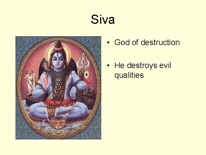 Siva • God of destruction • He destroys evil qualities 