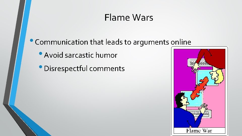Flame Wars • Communication that leads to arguments online • Avoid sarcastic humor •