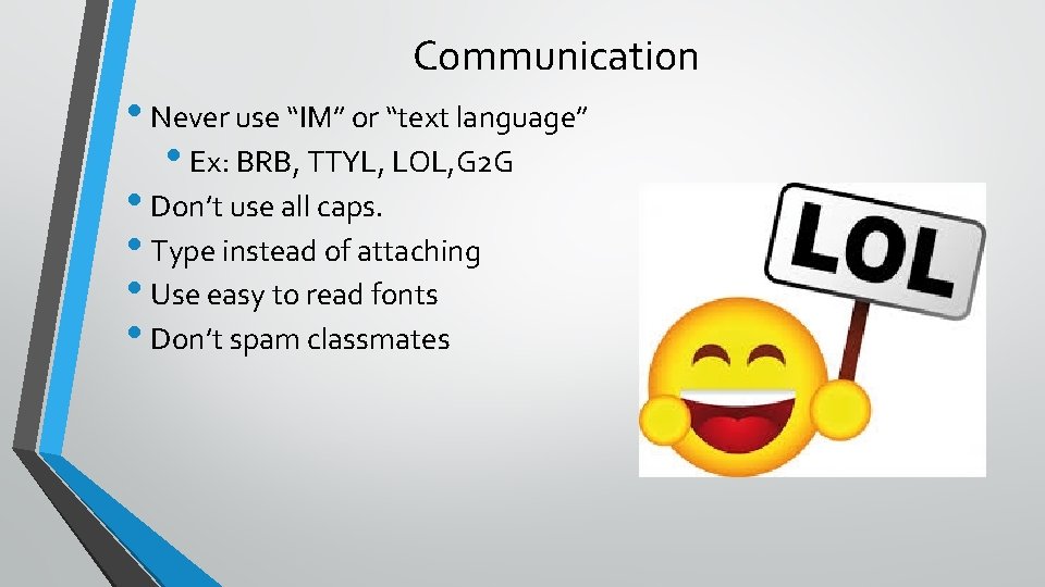 Communication • Never use “IM” or “text language” • Ex: BRB, TTYL, LOL, G