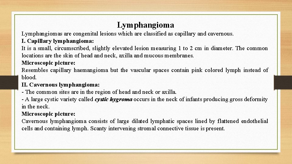 Lymphangiomas are congenital lesions which are classified as capillary and cavernous. I. Capillary lymphangioma: