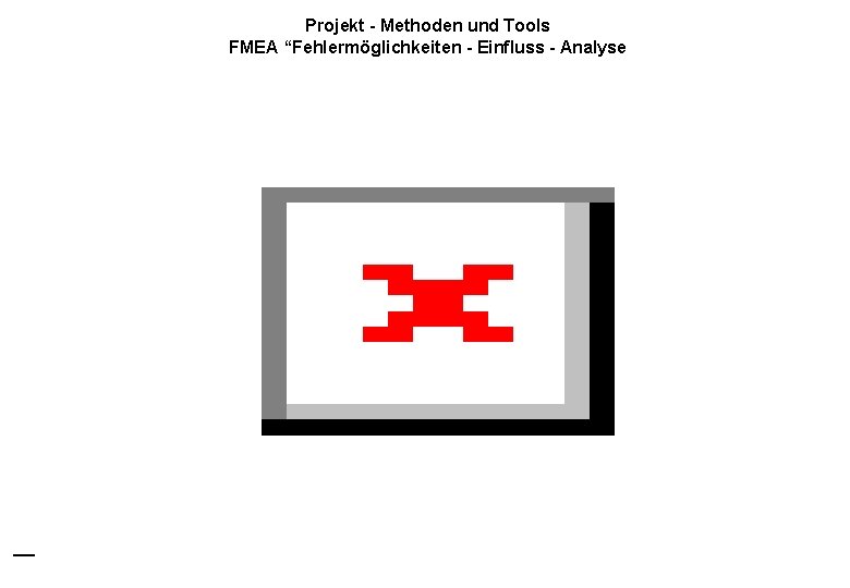 Projekt - Methoden und Tools FMEA “Fehlermöglichkeiten - Einfluss - Analyse IT Gmb. H