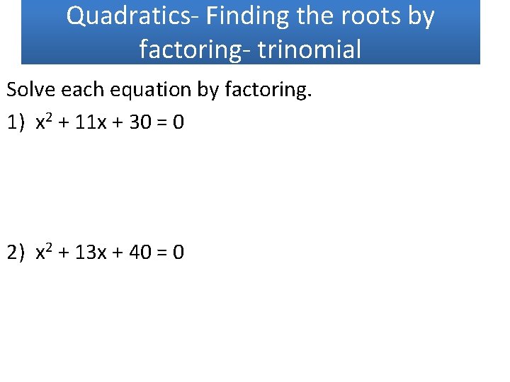 Quadratics- Finding the roots by factoring- trinomial Solve each equation by factoring. 1) x