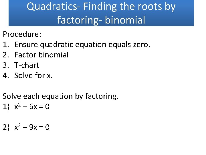 Quadratics- Finding the roots by factoring- binomial Procedure: 1. Ensure quadratic equation equals zero.