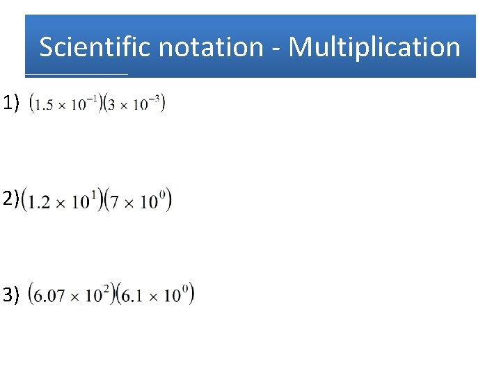 Scientific notation - Multiplication 1) 2) 3) 