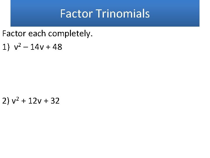 Factor Trinomials Factor each completely. 1) v 2 – 14 v + 48 2)