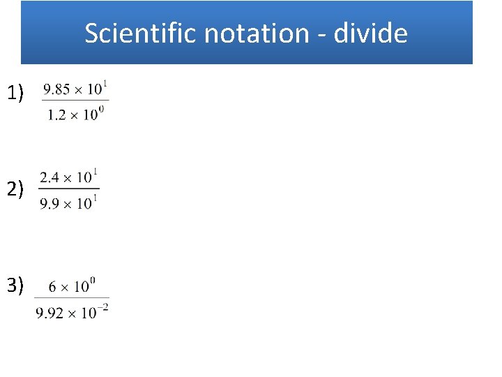 Scientific notation - divide 1) 2) 3) 